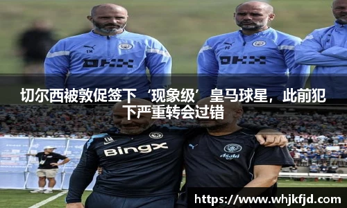 切尔西被敦促签下‘现象级’皇马球星，此前犯下严重转会过错